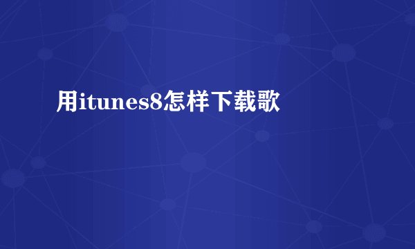 用itunes8怎样下载歌
