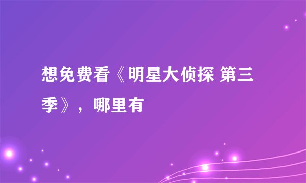 想免费看《明星大侦探 第三季》，哪里有