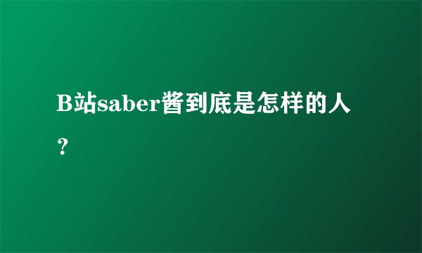 B站saber酱到底是怎样的人？