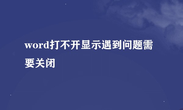 word打不开显示遇到问题需要关闭