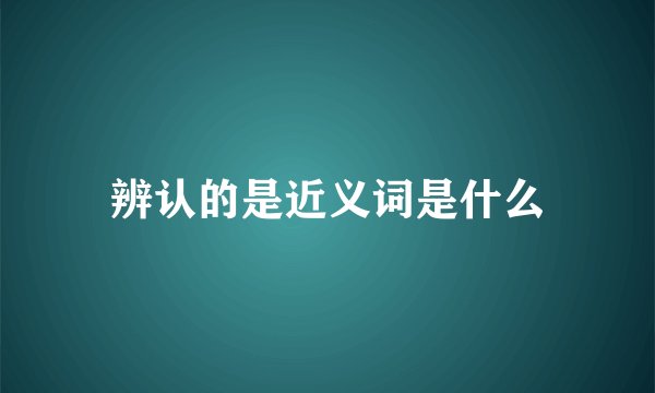 辨认的是近义词是什么