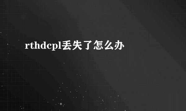 rthdcpl丢失了怎么办