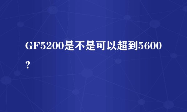 GF5200是不是可以超到5600？
