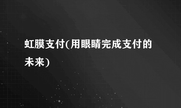 虹膜支付(用眼睛完成支付的未来)