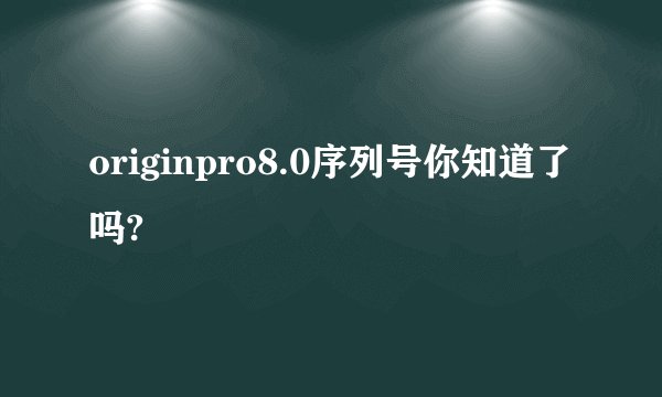 originpro8.0序列号你知道了吗?