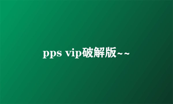 pps vip破解版~~