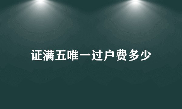 证满五唯一过户费多少