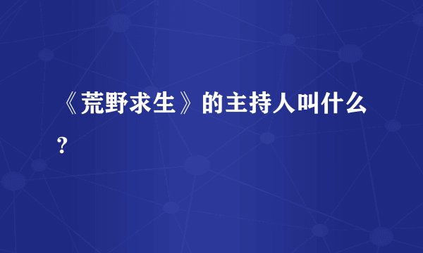 《荒野求生》的主持人叫什么?