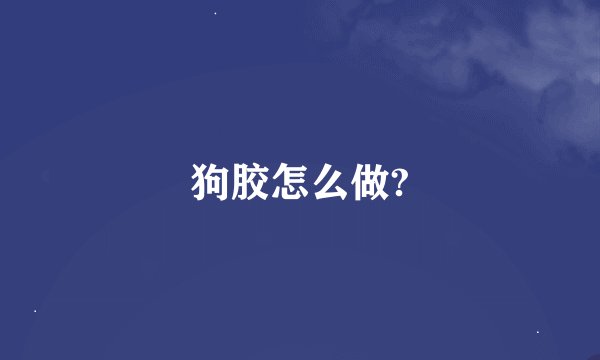 狗胶怎么做?