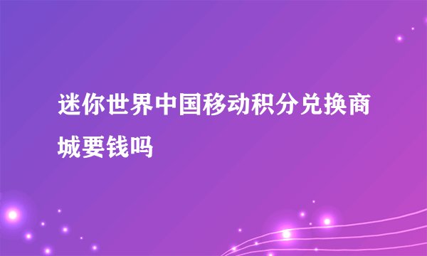 迷你世界中国移动积分兑换商城要钱吗