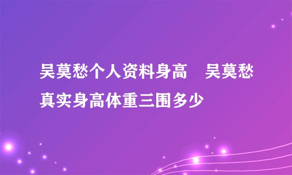 吴莫愁个人资料身高 吴莫愁真实身高体重三围多少