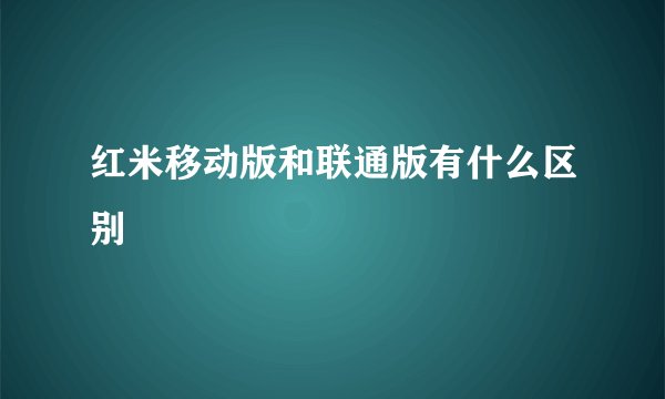 红米移动版和联通版有什么区别