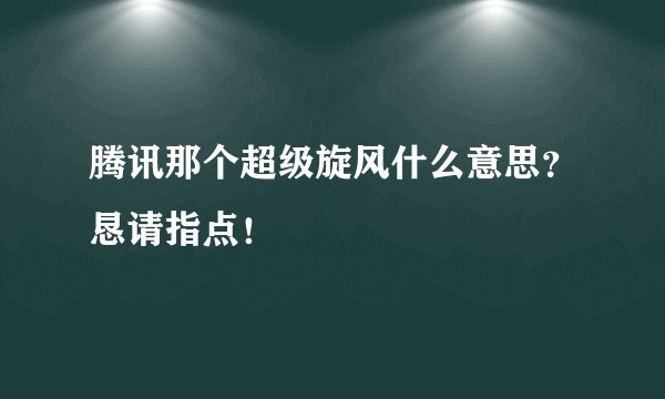 腾讯那个超级旋风什么意思？恳请指点！