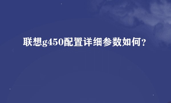 联想g450配置详细参数如何？