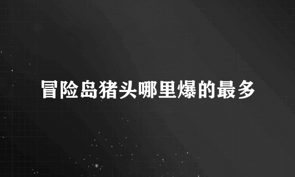 冒险岛猪头哪里爆的最多