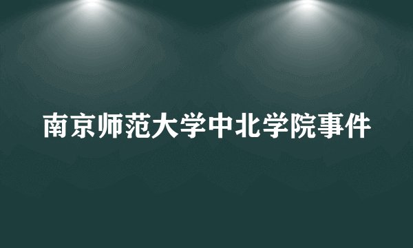 南京师范大学中北学院事件