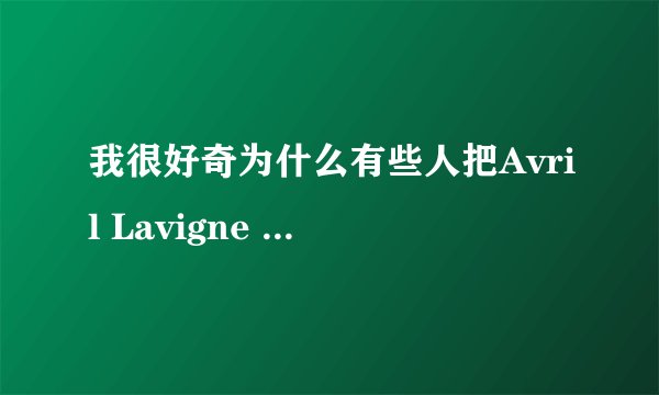 我很好奇为什么有些人把Avril Lavigne 称作酵母？？有人知道吗？