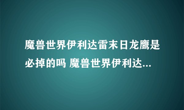 魔兽世界伊利达雷末日龙鹰是必掉的吗 魔兽世界伊利达雷末日龙鹰必掉吗