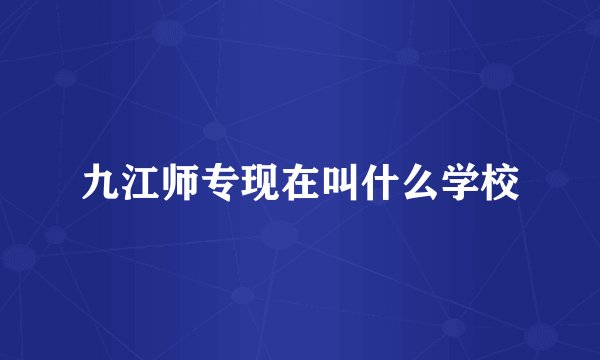 九江师专现在叫什么学校