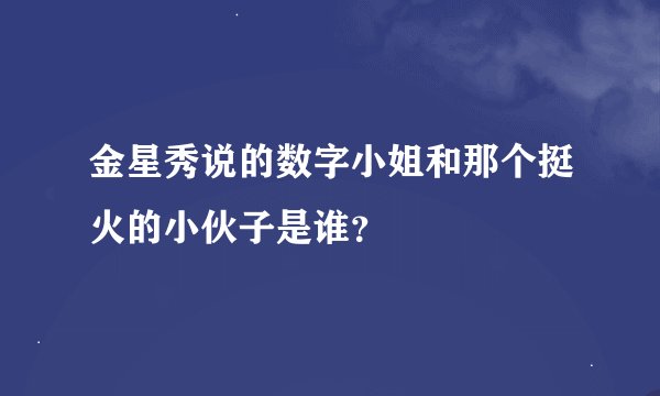 金星秀说的数字小姐和那个挺火的小伙子是谁？