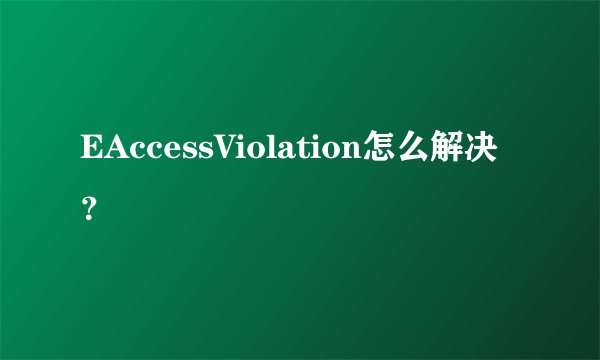 EAccessViolation怎么解决？