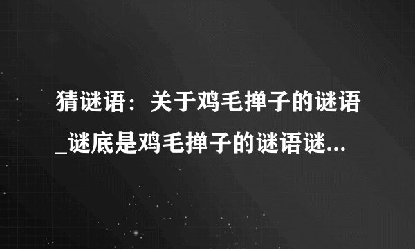 猜谜语：关于鸡毛掸子的谜语_谜底是鸡毛掸子的谜语谜底是什么？