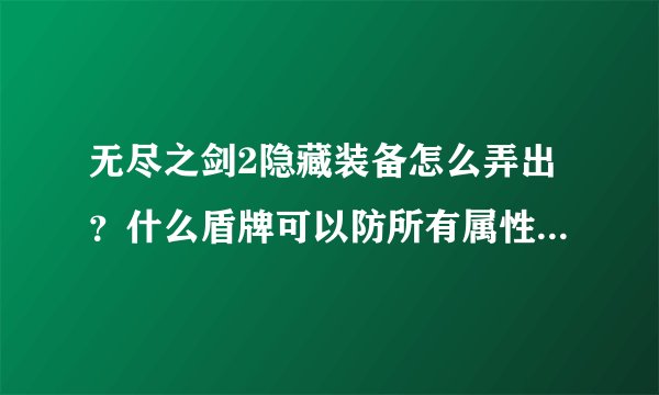 无尽之剑2隐藏装备怎么弄出？什么盾牌可以防所有属性攻击？下坡路的大树BOSS打死又出一个又不能加血怎么打