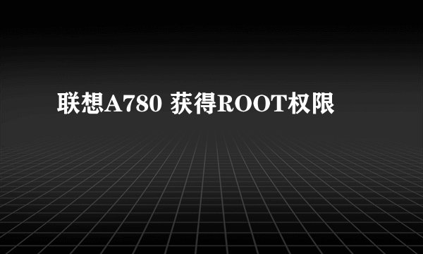 联想A780 获得ROOT权限