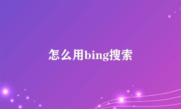 怎么用bing搜索