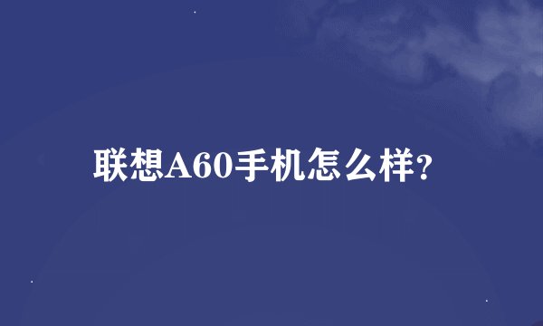 联想A60手机怎么样？