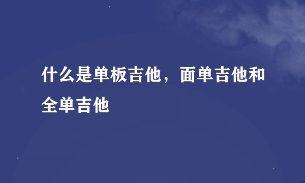 什么是单板吉他，面单吉他和全单吉他
