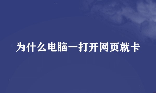 为什么电脑一打开网页就卡