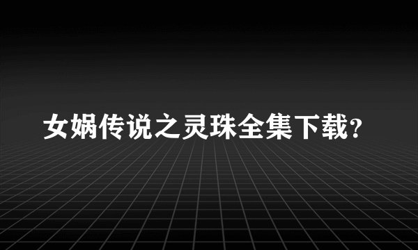女娲传说之灵珠全集下载？