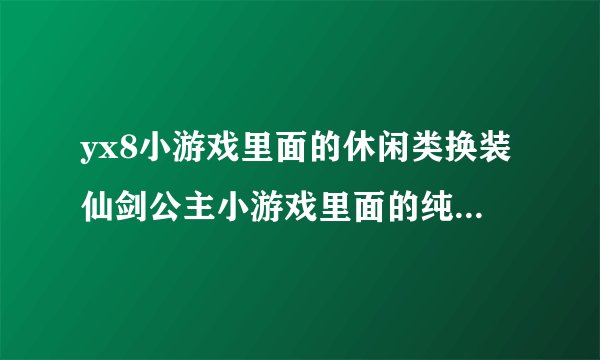 yx8小游戏里面的休闲类换装仙剑公主小游戏里面的纯音乐叫什么名字