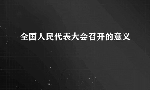 全国人民代表大会召开的意义