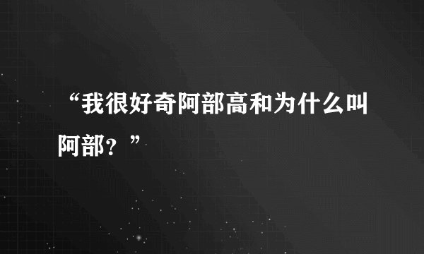 “我很好奇阿部高和为什么叫阿部？”