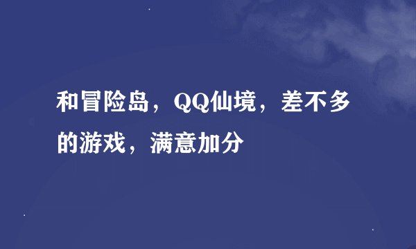 和冒险岛，QQ仙境，差不多的游戏，满意加分