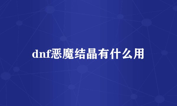 dnf恶魔结晶有什么用