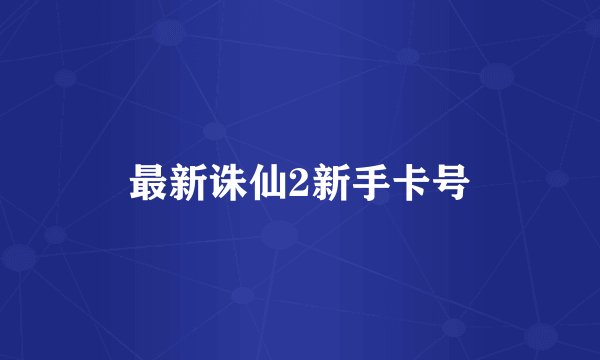 最新诛仙2新手卡号