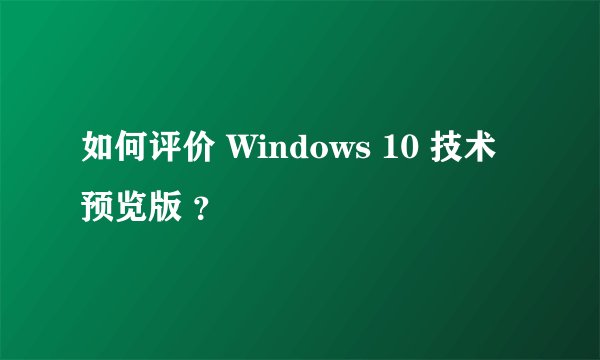 如何评价 Windows 10 技术预览版 ？