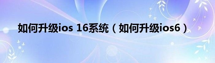 如何升级ios16系统如何升级ios6