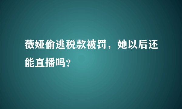 薇娅偷逃税款被罚，她以后还能直播吗？