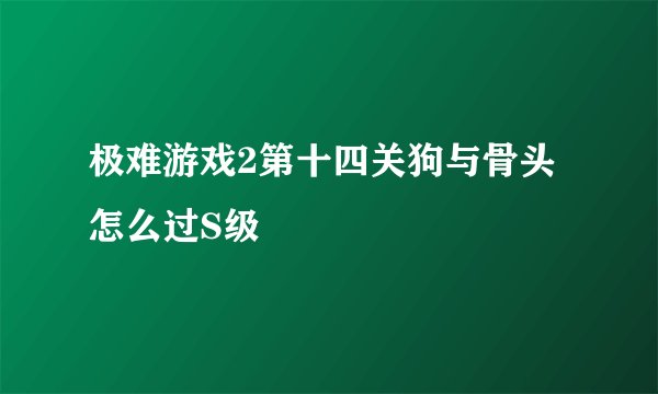 极难游戏2第十四关狗与骨头怎么过S级