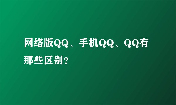 网络版QQ、手机QQ、QQ有那些区别？