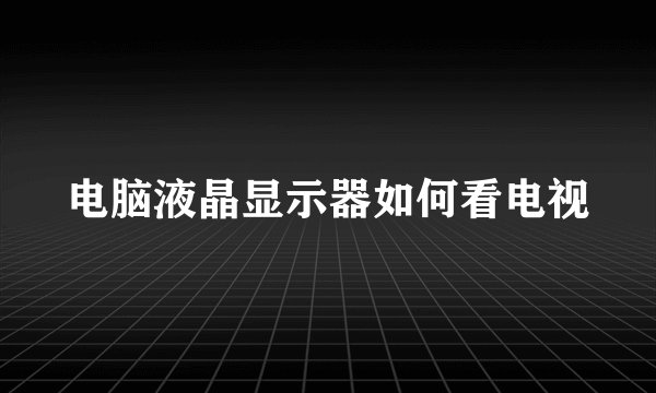 电脑液晶显示器如何看电视