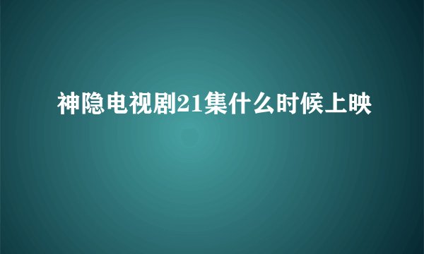 神隐电视剧21集什么时候上映
