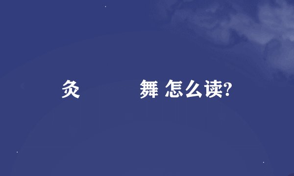 灸亣镸荖舞 怎么读?