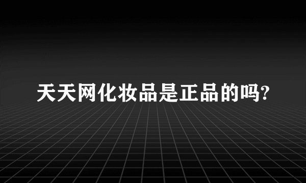 天天网化妆品是正品的吗?