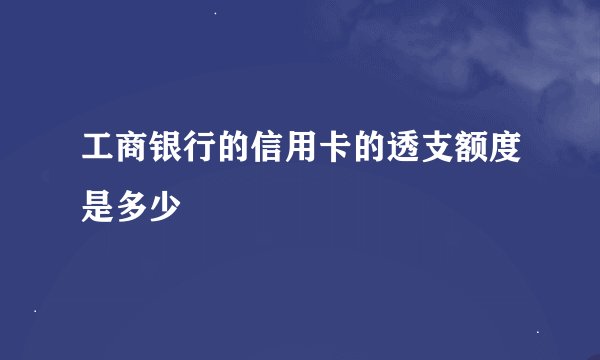 工商银行的信用卡的透支额度是多少