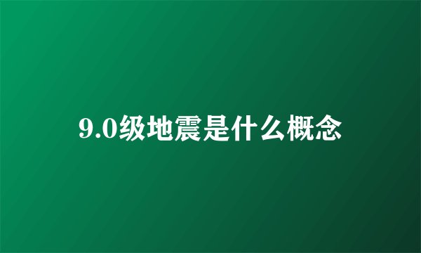 9.0级地震是什么概念